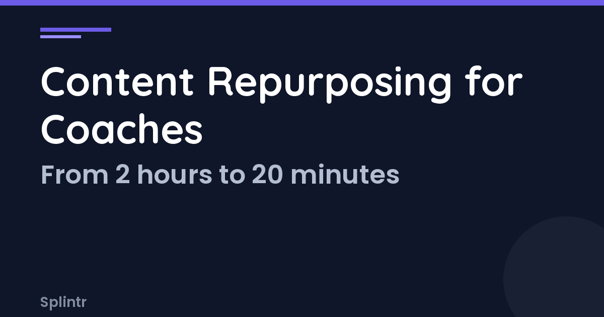 Content Repurposing for Coaches: From 2 Hours/Day to 20 Minutes